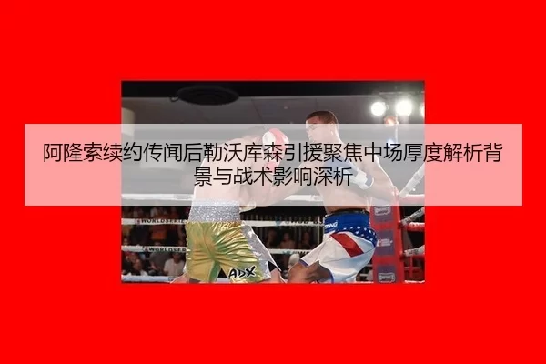 阿隆索续约传闻后勒沃库森引援聚焦中场厚度解析背景与战术影响深析