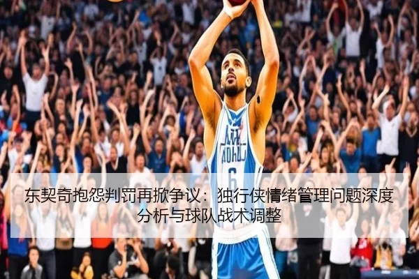 东契奇抱怨判罚再掀争议：独行侠情绪管理问题深度分析与球队战术调整
