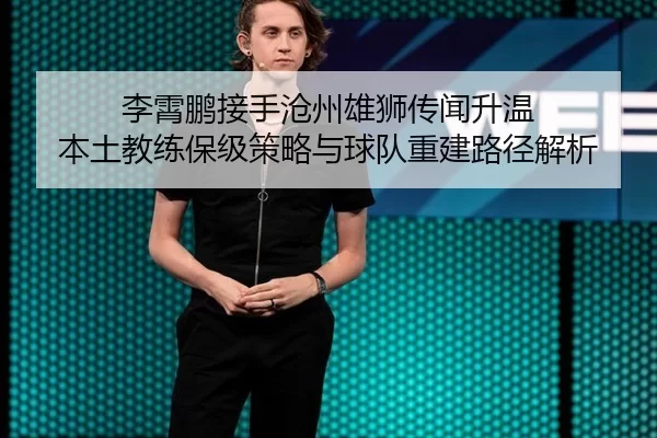 li-xiao-peng-jie-shou-cang-zhou-xiong-shi-chuan-wen-sheng-wen-ben-tu-jiao-lian-bao-ji-ce-lve-yu-qiu-dui-chong-jian-lu-2-411.jpg