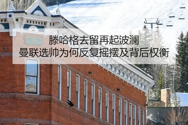 滕哈格去留再起波澜 曼联选帅为何反复摇摆及背后权衡