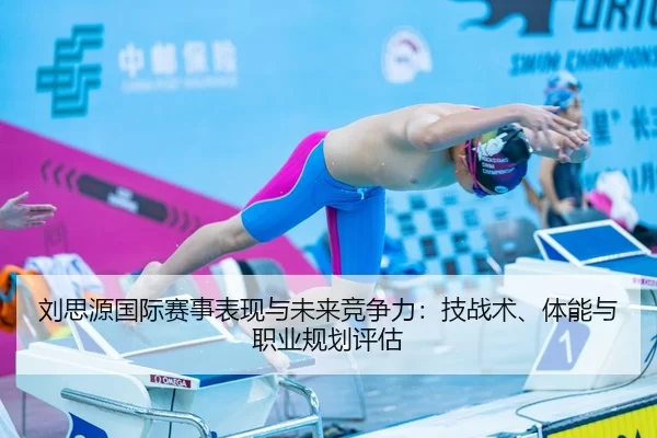 刘思源国际赛事表现与未来竞争力：技战术、体能与职业规划评估