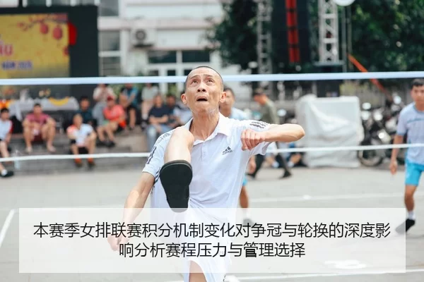 本赛季女排联赛积分机制变化对争冠与轮换的深度影响分析赛程压力与管理选择