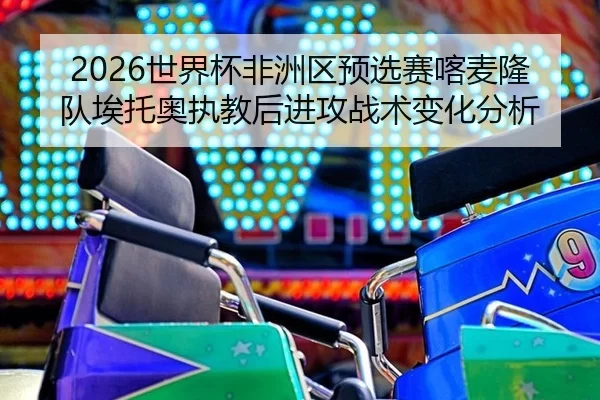 shi-jie-bei-fei-zhou-qu-yu-xuan-sai-ka-mai-long-dui-ai-tuo-ao-zhi-jiao-hou-jin-gong-zhan-shu-bian-hua-fen-xi-2-362.jpg