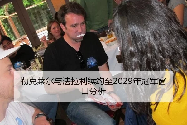 勒克莱尔与法拉利续约至2029年冠军窗口分析